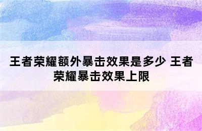 王者荣耀额外暴击效果是多少 王者荣耀暴击效果上限